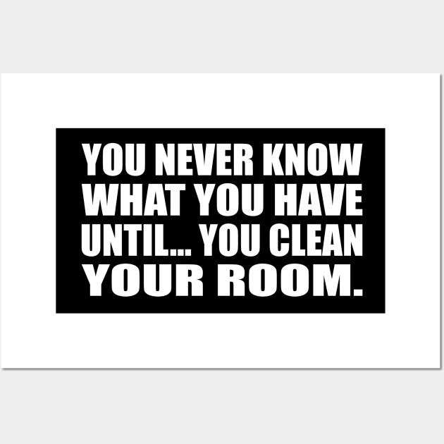 You never know what you have until… you clean your room Wall Art by D1FF3R3NT